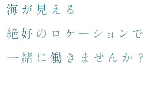 海が見える絶好のロケーションで一緒に働きませんか？