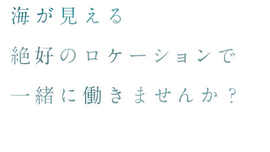 海が見える絶好のロケーションで一緒に働きませんか？